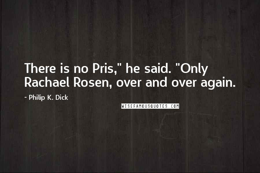 Philip K. Dick Quotes: There is no Pris," he said. "Only Rachael Rosen, over and over again.