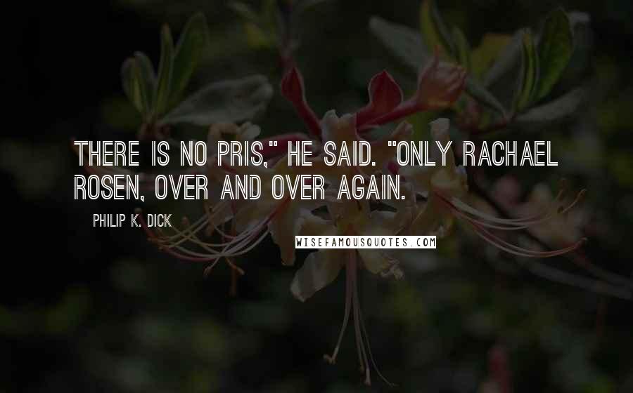 Philip K. Dick Quotes: There is no Pris," he said. "Only Rachael Rosen, over and over again.