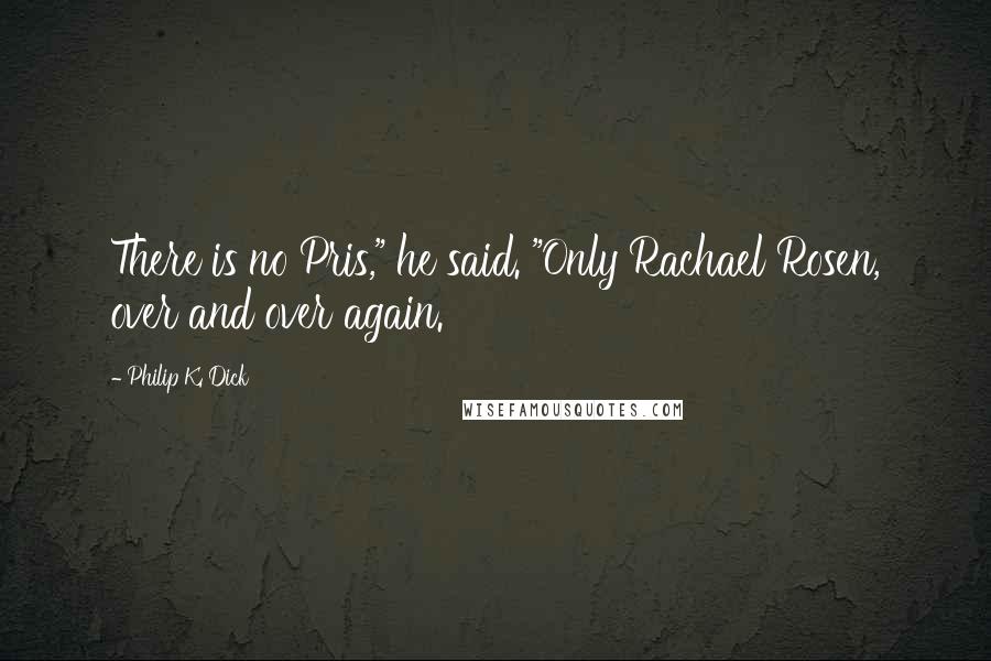 Philip K. Dick Quotes: There is no Pris," he said. "Only Rachael Rosen, over and over again.