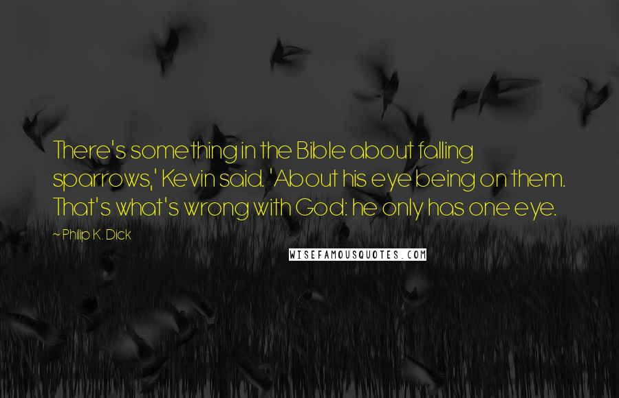 Philip K. Dick Quotes: There's something in the Bible about falling sparrows,' Kevin said. 'About his eye being on them. That's what's wrong with God: he only has one eye.