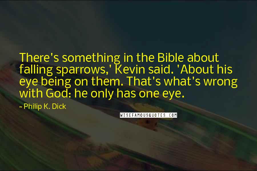 Philip K. Dick Quotes: There's something in the Bible about falling sparrows,' Kevin said. 'About his eye being on them. That's what's wrong with God: he only has one eye.