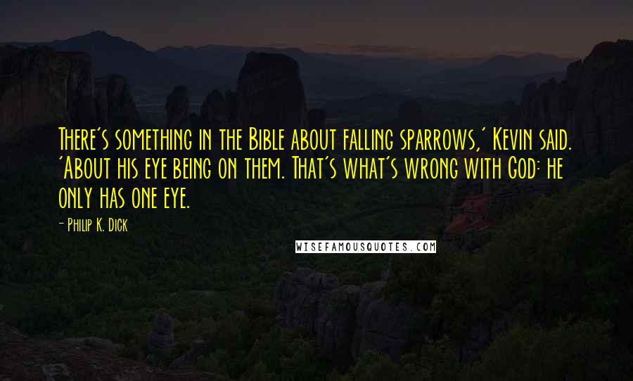 Philip K. Dick Quotes: There's something in the Bible about falling sparrows,' Kevin said. 'About his eye being on them. That's what's wrong with God: he only has one eye.