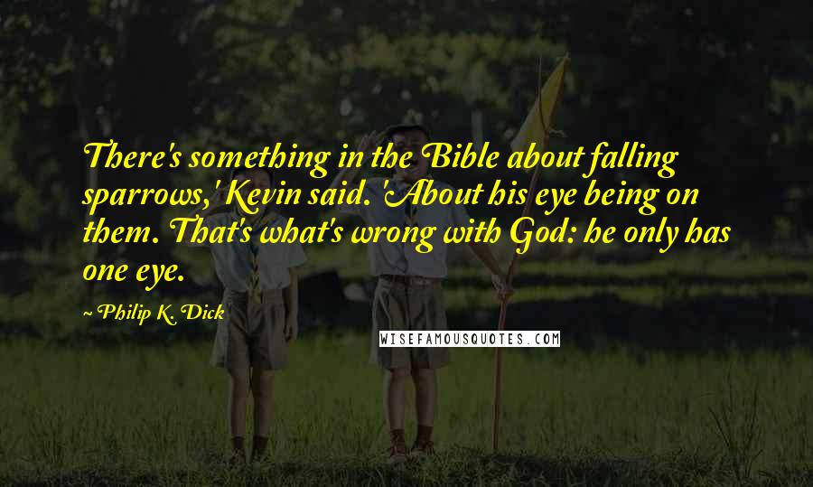 Philip K. Dick Quotes: There's something in the Bible about falling sparrows,' Kevin said. 'About his eye being on them. That's what's wrong with God: he only has one eye.