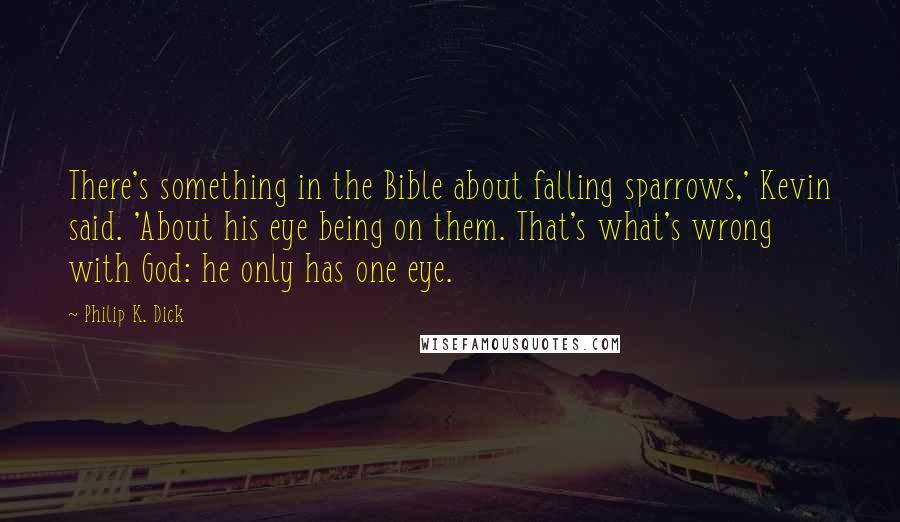 Philip K. Dick Quotes: There's something in the Bible about falling sparrows,' Kevin said. 'About his eye being on them. That's what's wrong with God: he only has one eye.