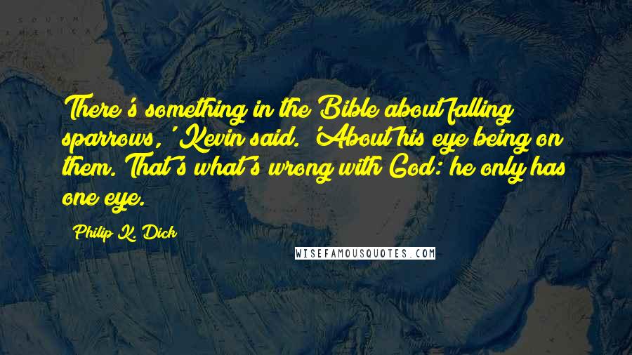 Philip K. Dick Quotes: There's something in the Bible about falling sparrows,' Kevin said. 'About his eye being on them. That's what's wrong with God: he only has one eye.