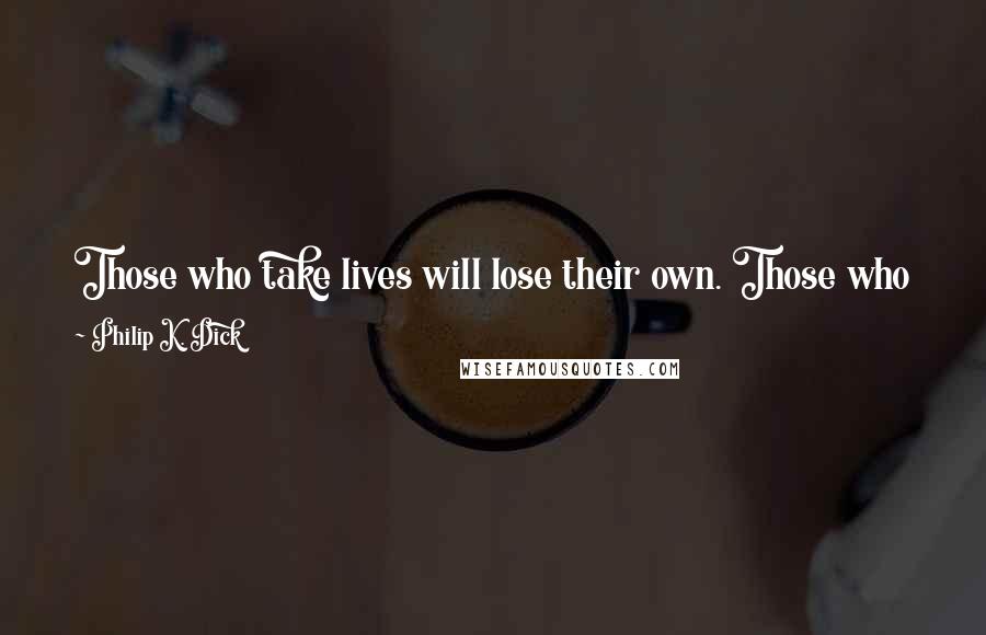 Philip K. Dick Quotes: Those who take lives will lose their own. Those who kill, will die. But he who gives his own life away will live again!