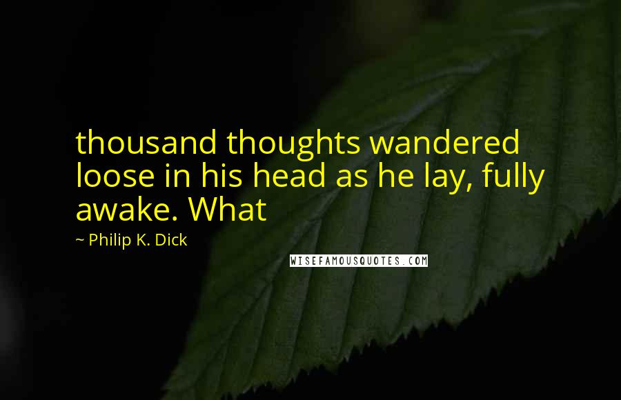 Philip K. Dick Quotes: thousand thoughts wandered loose in his head as he lay, fully awake. What