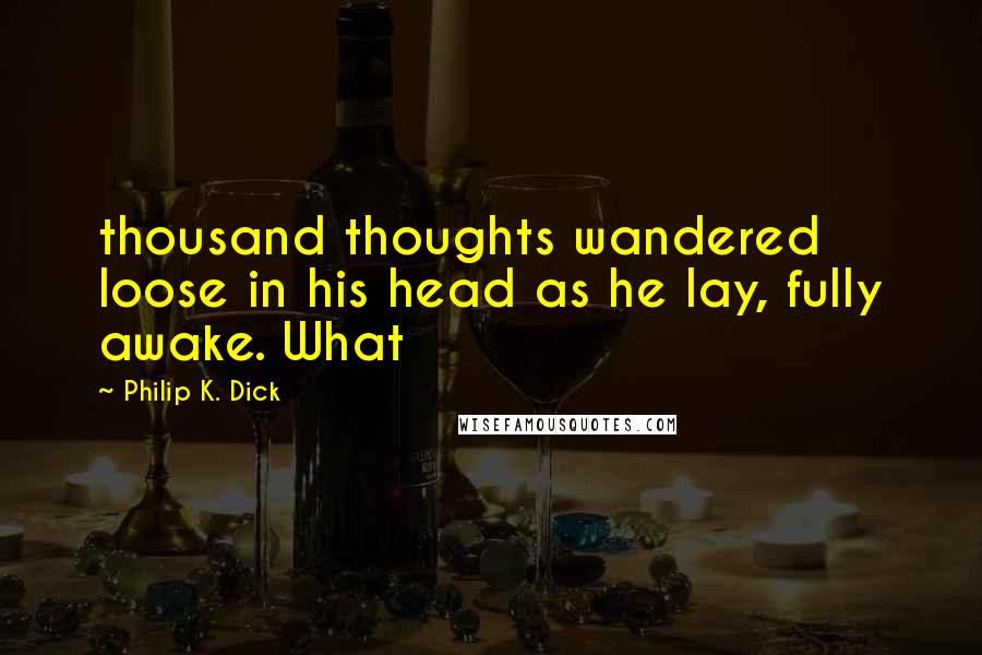 Philip K. Dick Quotes: thousand thoughts wandered loose in his head as he lay, fully awake. What