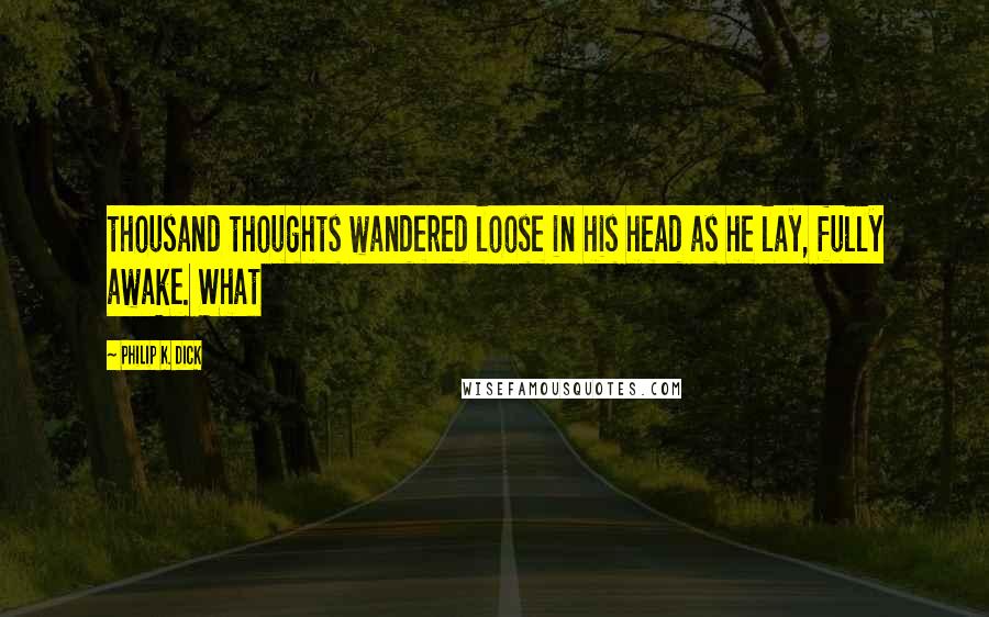 Philip K. Dick Quotes: thousand thoughts wandered loose in his head as he lay, fully awake. What