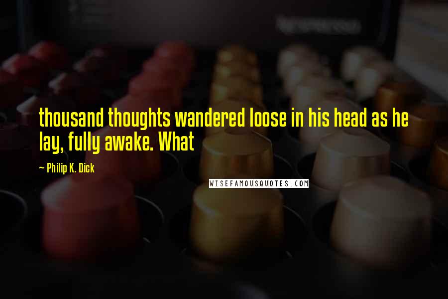 Philip K. Dick Quotes: thousand thoughts wandered loose in his head as he lay, fully awake. What