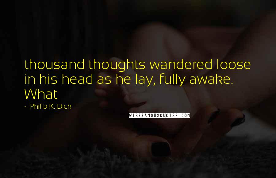 Philip K. Dick Quotes: thousand thoughts wandered loose in his head as he lay, fully awake. What