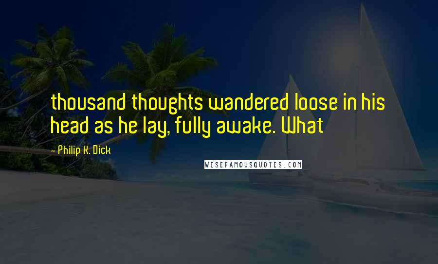 Philip K. Dick Quotes: thousand thoughts wandered loose in his head as he lay, fully awake. What