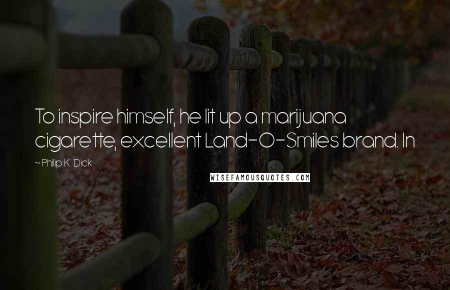 Philip K. Dick Quotes: To inspire himself, he lit up a marijuana cigarette, excellent Land-O-Smiles brand. In