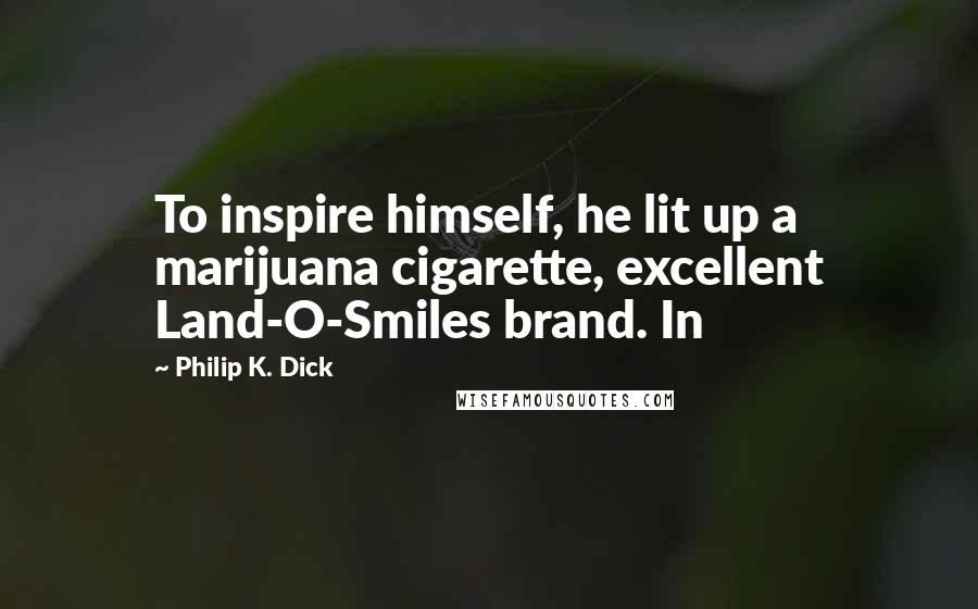 Philip K. Dick Quotes: To inspire himself, he lit up a marijuana cigarette, excellent Land-O-Smiles brand. In