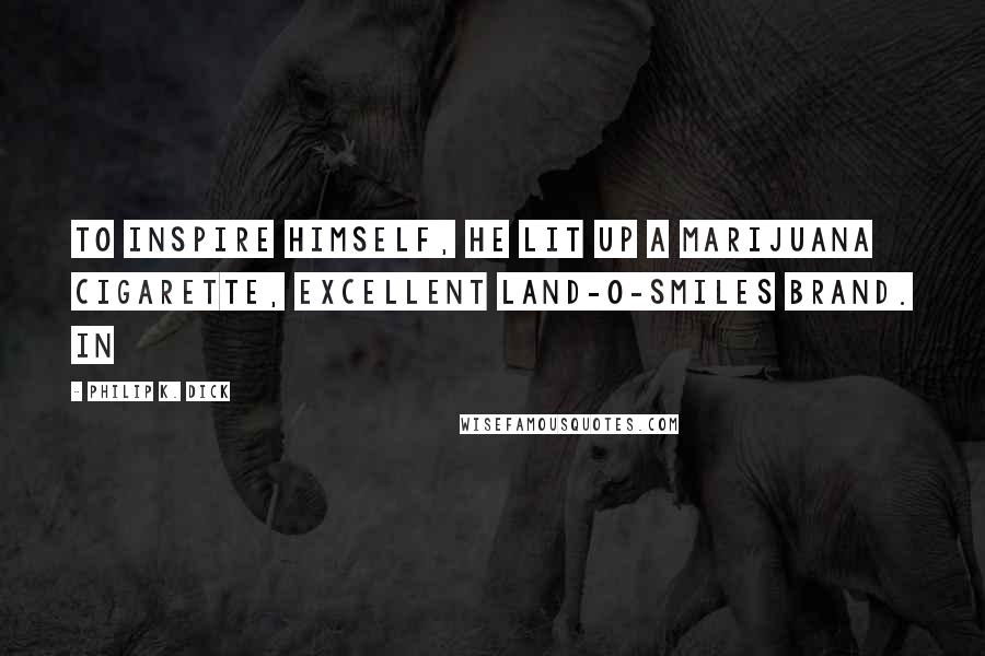 Philip K. Dick Quotes: To inspire himself, he lit up a marijuana cigarette, excellent Land-O-Smiles brand. In