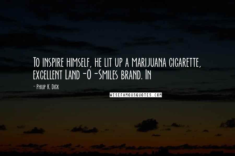 Philip K. Dick Quotes: To inspire himself, he lit up a marijuana cigarette, excellent Land-O-Smiles brand. In
