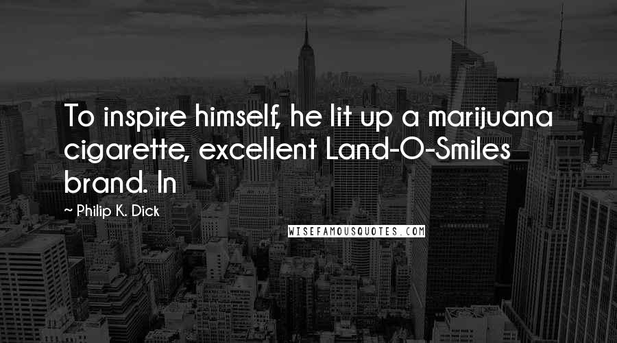 Philip K. Dick Quotes: To inspire himself, he lit up a marijuana cigarette, excellent Land-O-Smiles brand. In