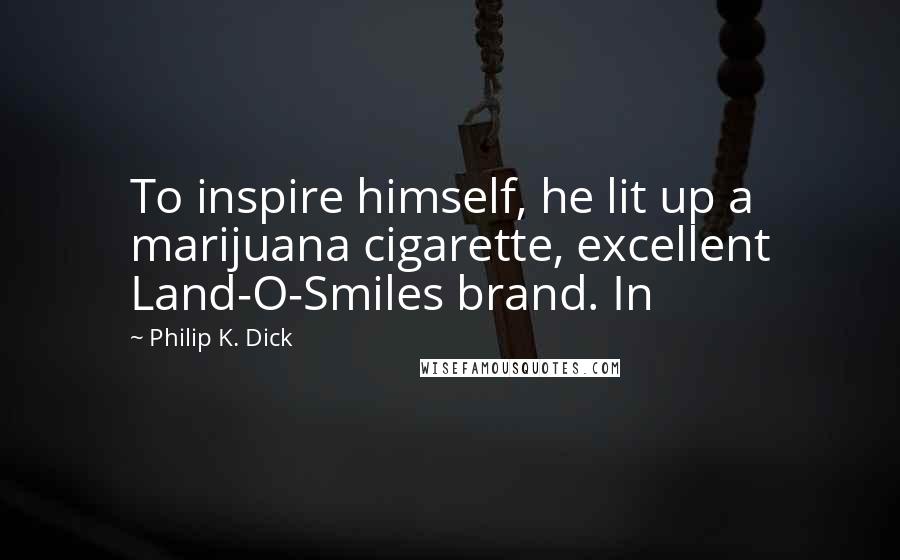 Philip K. Dick Quotes: To inspire himself, he lit up a marijuana cigarette, excellent Land-O-Smiles brand. In