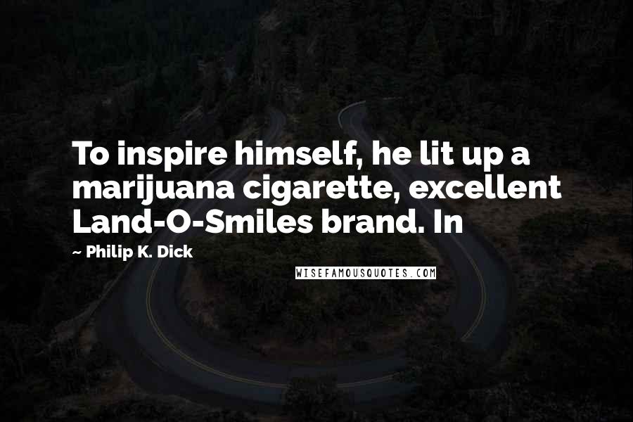 Philip K. Dick Quotes: To inspire himself, he lit up a marijuana cigarette, excellent Land-O-Smiles brand. In