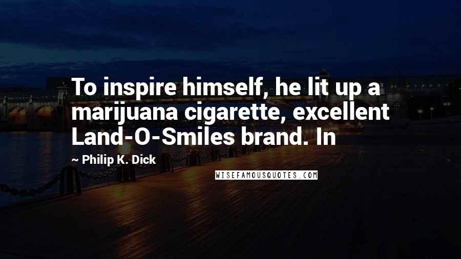 Philip K. Dick Quotes: To inspire himself, he lit up a marijuana cigarette, excellent Land-O-Smiles brand. In