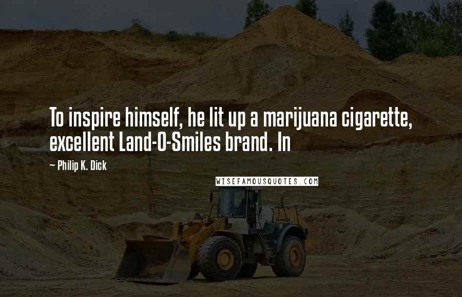 Philip K. Dick Quotes: To inspire himself, he lit up a marijuana cigarette, excellent Land-O-Smiles brand. In