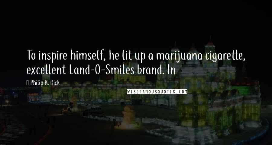 Philip K. Dick Quotes: To inspire himself, he lit up a marijuana cigarette, excellent Land-O-Smiles brand. In