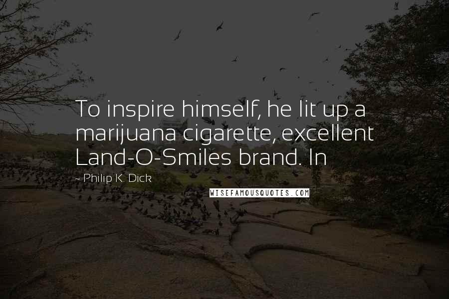 Philip K. Dick Quotes: To inspire himself, he lit up a marijuana cigarette, excellent Land-O-Smiles brand. In