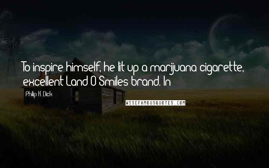 Philip K. Dick Quotes: To inspire himself, he lit up a marijuana cigarette, excellent Land-O-Smiles brand. In
