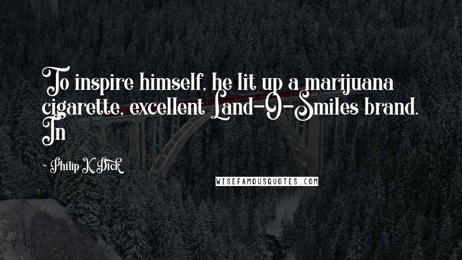 Philip K. Dick Quotes: To inspire himself, he lit up a marijuana cigarette, excellent Land-O-Smiles brand. In