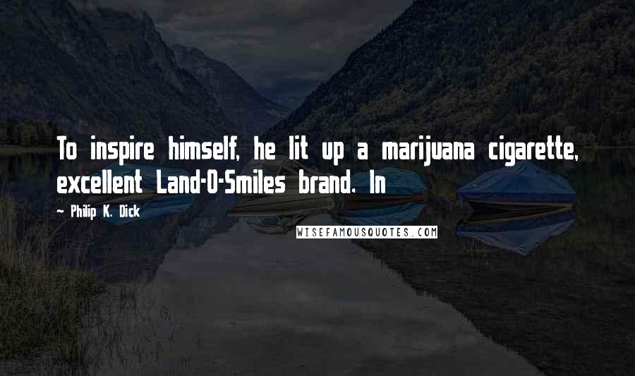 Philip K. Dick Quotes: To inspire himself, he lit up a marijuana cigarette, excellent Land-O-Smiles brand. In