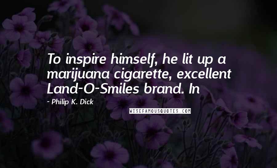 Philip K. Dick Quotes: To inspire himself, he lit up a marijuana cigarette, excellent Land-O-Smiles brand. In