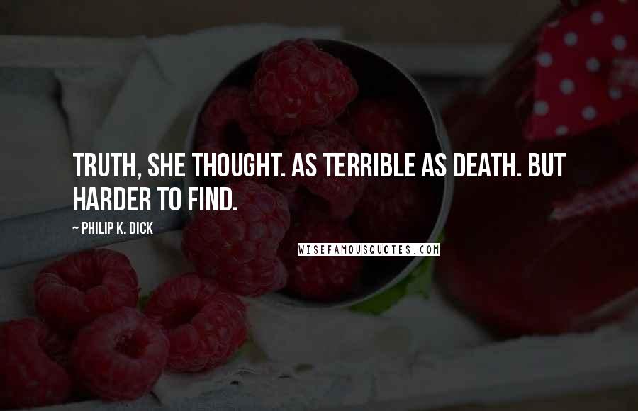 Philip K. Dick Quotes: Truth, she thought. As terrible as death. But harder to find.