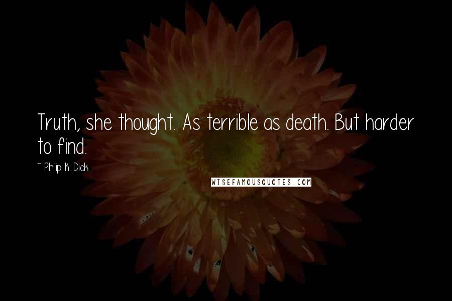 Philip K. Dick Quotes: Truth, she thought. As terrible as death. But harder to find.