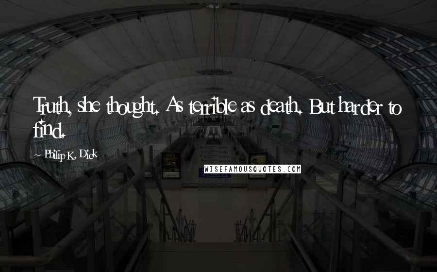 Philip K. Dick Quotes: Truth, she thought. As terrible as death. But harder to find.