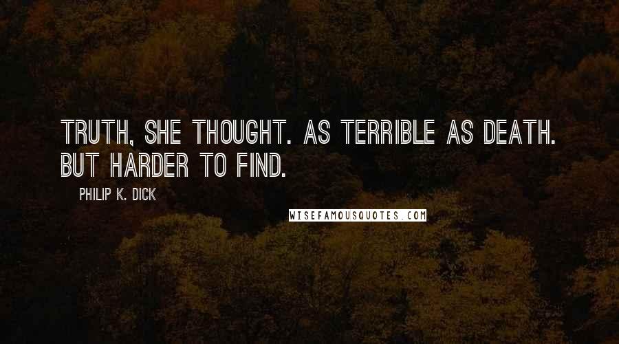 Philip K. Dick Quotes: Truth, she thought. As terrible as death. But harder to find.