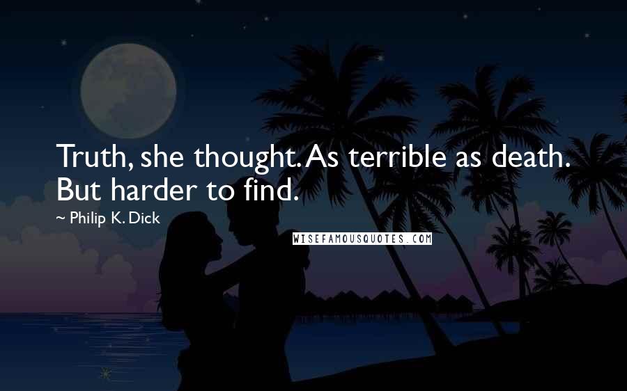 Philip K. Dick Quotes: Truth, she thought. As terrible as death. But harder to find.