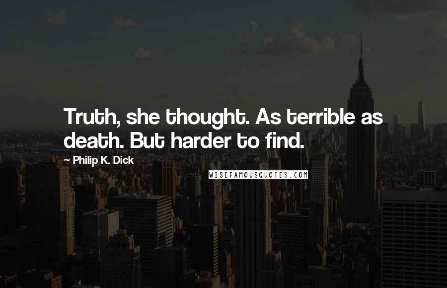 Philip K. Dick Quotes: Truth, she thought. As terrible as death. But harder to find.