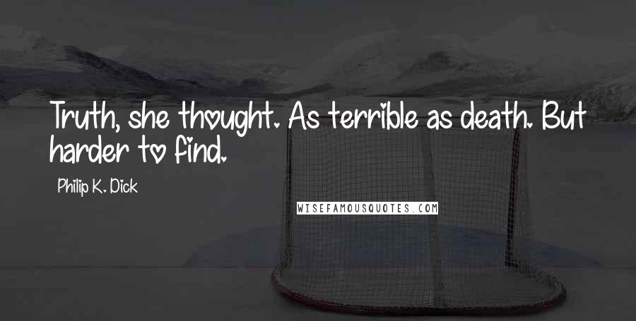 Philip K. Dick Quotes: Truth, she thought. As terrible as death. But harder to find.