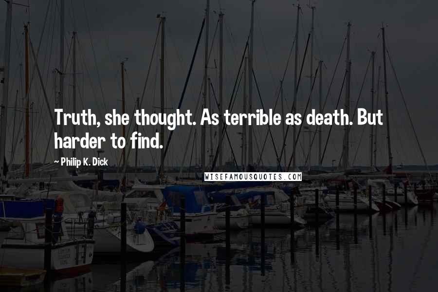 Philip K. Dick Quotes: Truth, she thought. As terrible as death. But harder to find.