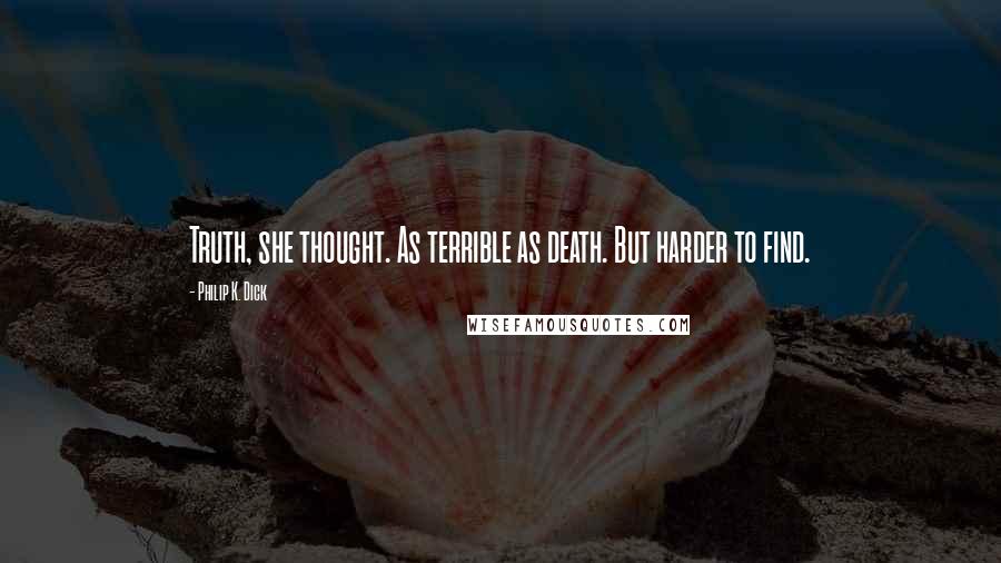 Philip K. Dick Quotes: Truth, she thought. As terrible as death. But harder to find.