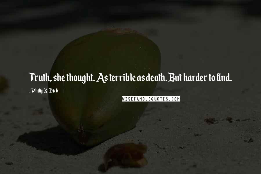 Philip K. Dick Quotes: Truth, she thought. As terrible as death. But harder to find.