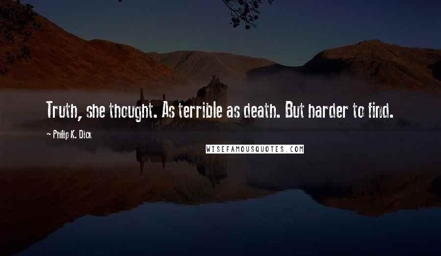 Philip K. Dick Quotes: Truth, she thought. As terrible as death. But harder to find.