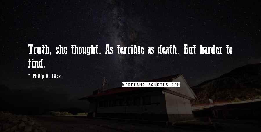 Philip K. Dick Quotes: Truth, she thought. As terrible as death. But harder to find.