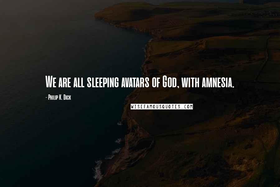Philip K. Dick Quotes: We are all sleeping avatars of God, with amnesia.