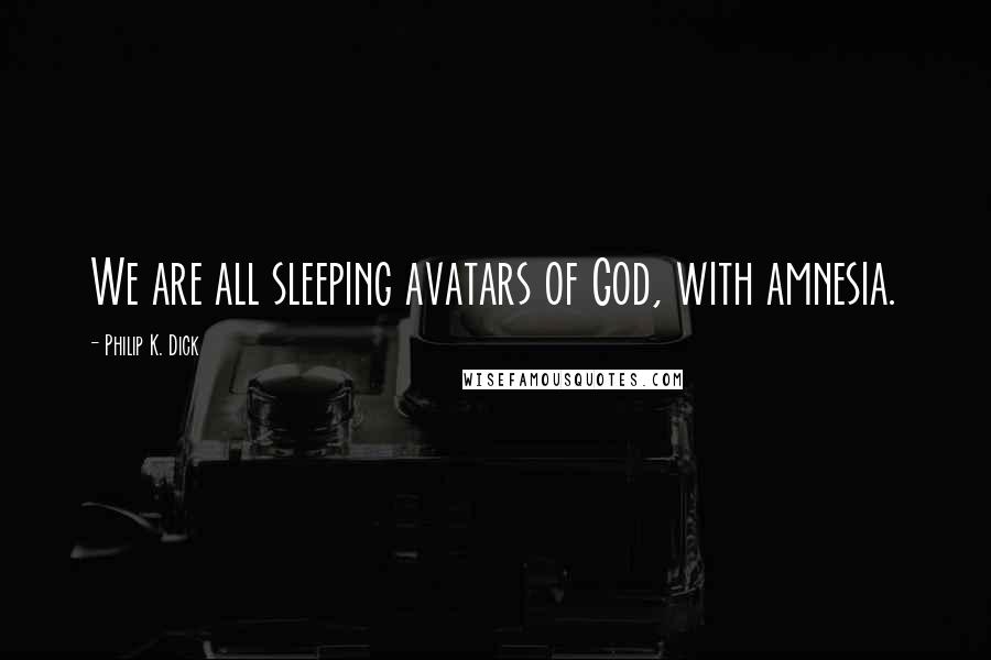 Philip K. Dick Quotes: We are all sleeping avatars of God, with amnesia.