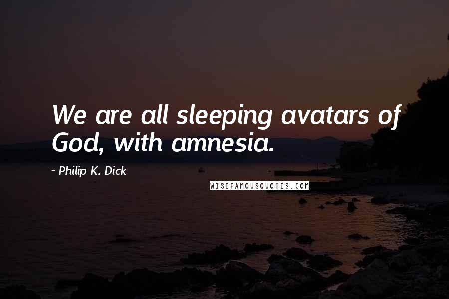 Philip K. Dick Quotes: We are all sleeping avatars of God, with amnesia.
