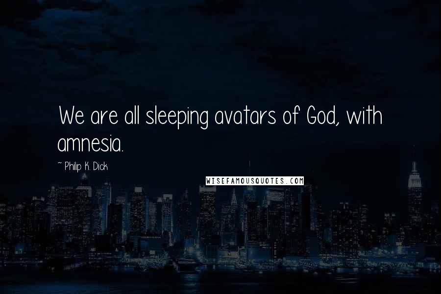 Philip K. Dick Quotes: We are all sleeping avatars of God, with amnesia.
