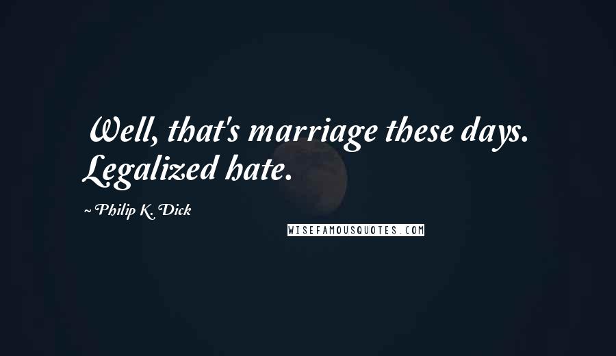 Philip K. Dick Quotes: Well, that's marriage these days. Legalized hate.