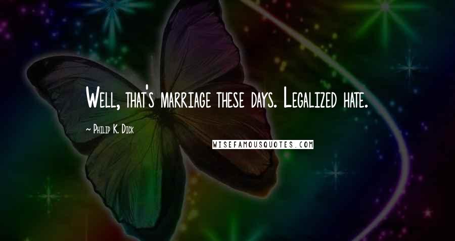 Philip K. Dick Quotes: Well, that's marriage these days. Legalized hate.