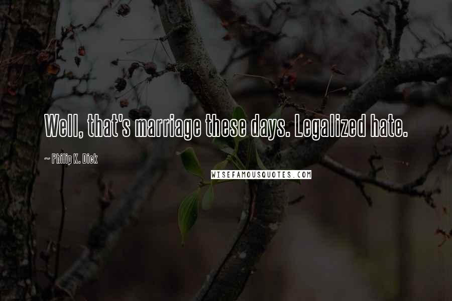 Philip K. Dick Quotes: Well, that's marriage these days. Legalized hate.